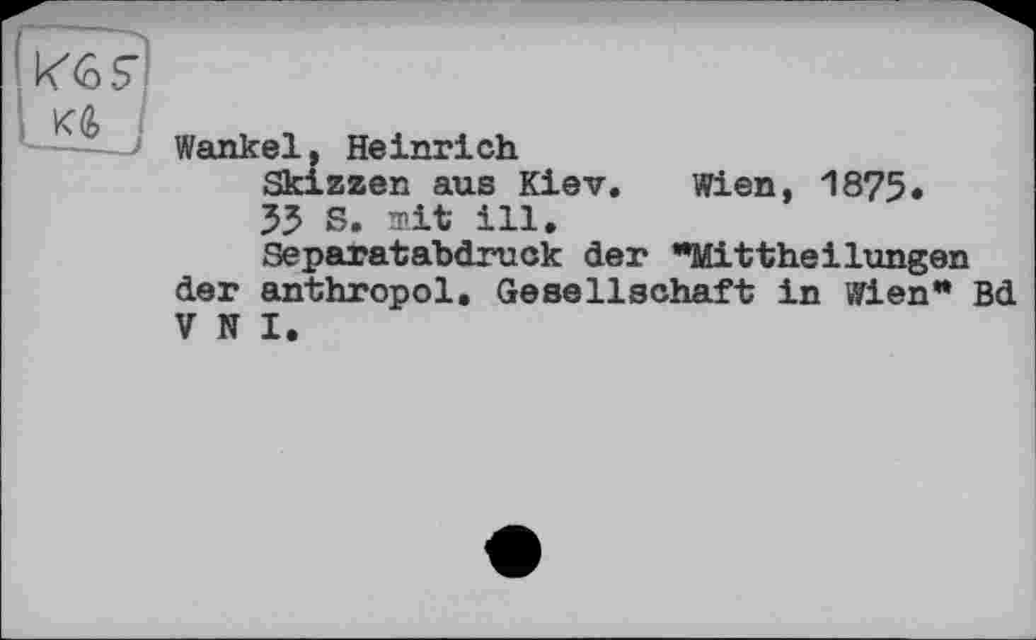 ﻿Wankel, Heinrich
Skizzen aus Kiev. Wien, 1875.
55 S. mit ill.
Separatabdruck der "Mittheilungen der anthropol, Gesellschaft in Wien" Bd V N I.